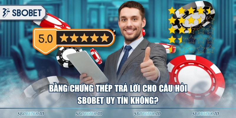 Bằng chứng thép trả lời cho câu hỏi SBOBET uy tín không? 