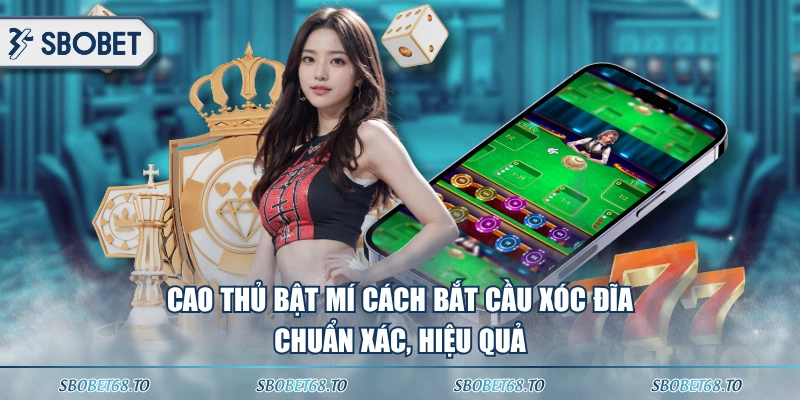 Cao thủ bật mí cách bắt cầu Xóc Đĩa chuẩn xác, hiệu quả