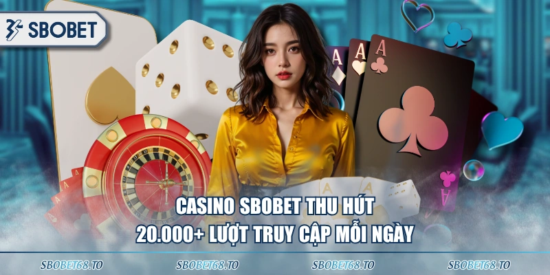 Casino SBOBET thu hút 20.000+ lượt truy cập mỗi ngày