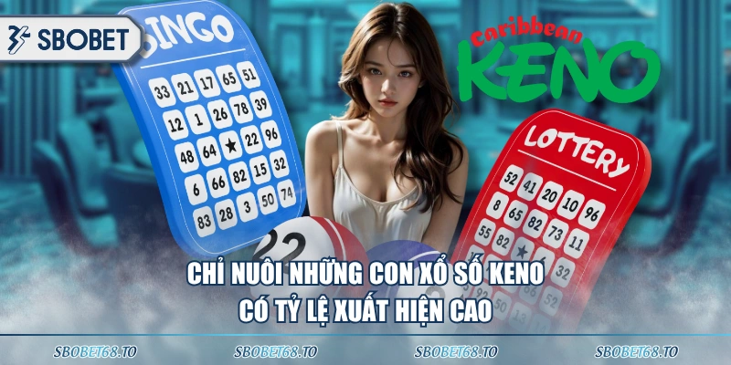 Chỉ nuôi những con xổ số Keno có tỷ lệ xuất hiện cao