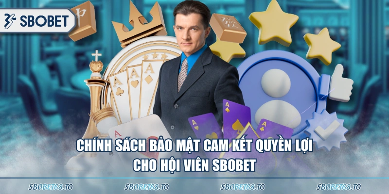 Chính sách bảo mật cam kết quyền lợi cho hội viên SBOBET