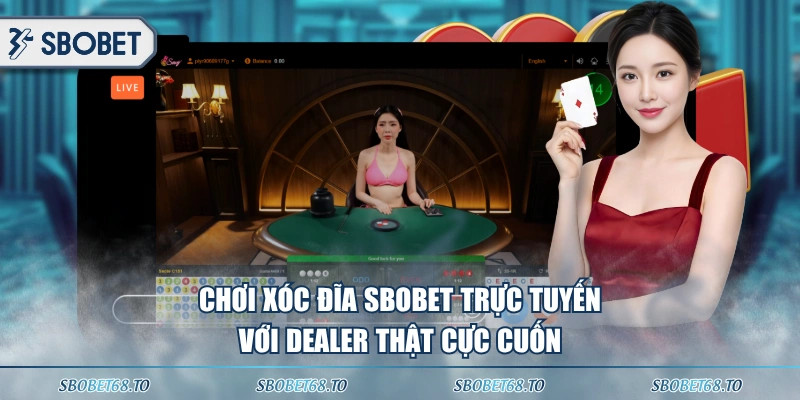Chơi Xóc Đĩa SBOBET trực tuyến với Dealer thật cực cuốn