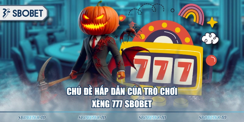 Chủ đề hấp dẫn của trò chơi xèng 777 SBOBET