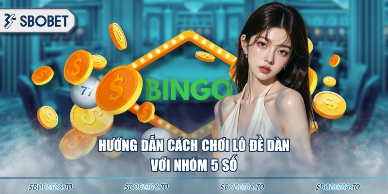 Hướng dẫn cách chơi Lô Đề Dàn với nhóm 5 số
