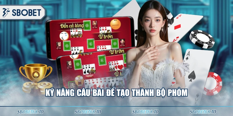 Kỹ năng câu bài để tạo thành bộ phỏm