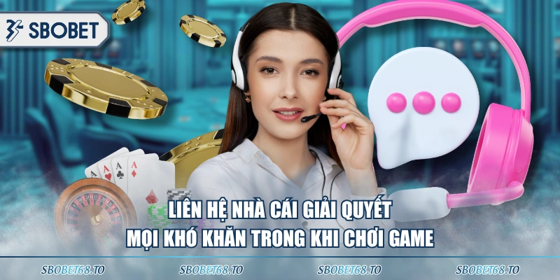 Liên hệ nhà cái giải quyết mọi khó khăn trong khi chơi game