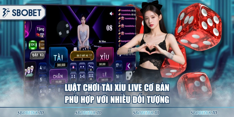 Luật chơi Tài Xỉu live cơ bản, phù hợp với nhiều đối tượng