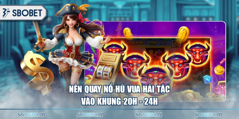 Nên quay nổ hũ Vua Hải Tặc vào khung 20h - 24h