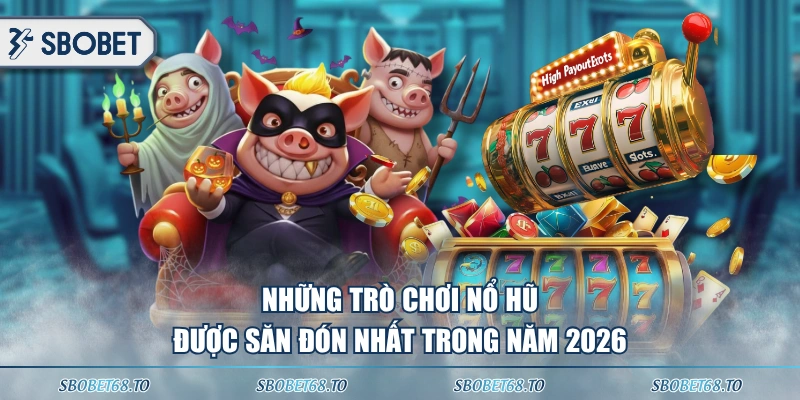 Những trò chơi nổ hũ được săn đón nhất trong năm 2026