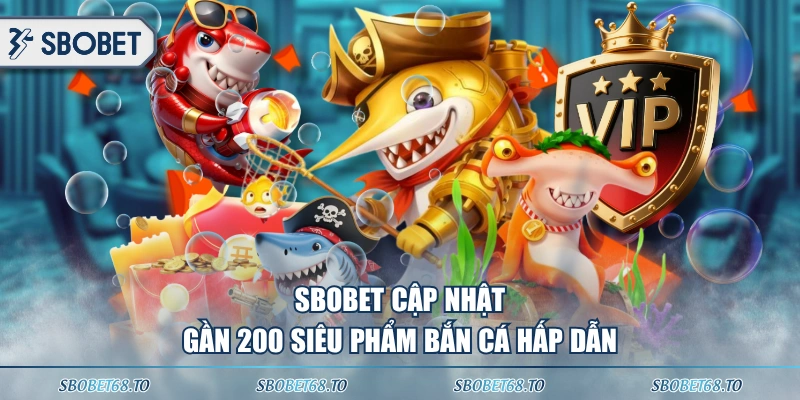 SBOBET cập nhật gần 200 siêu phẩm bắn cá hấp dẫn