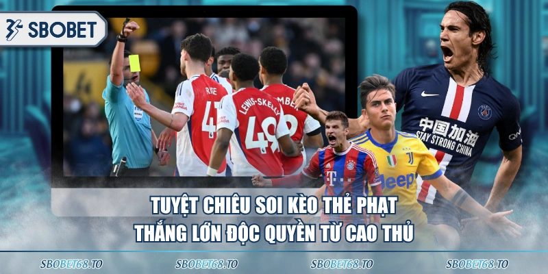 Tuyệt chiêu soi kèo thẻ phạt thắng lớn độc quyền từ cao thủ 
